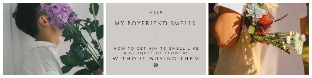 How to Get Your Boyfriend to Smell Like a Fresh Bouquet of Flowers 